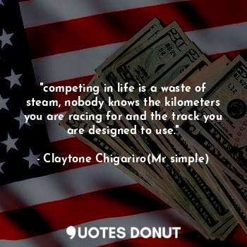  "competing in life is a waste of steam, nobody knows the kilometers you are raci... - Claytone Chigariro(Mr simple) - Quotes Donut