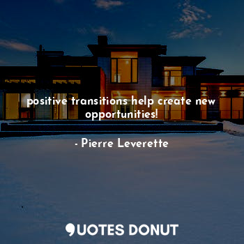  positive transitions help create new opportunities!... - Pierre Leverette - Quotes Donut