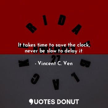  It takes time to save the clock, never be slow to delay it... - Vincent C. Ven - Quotes Donut