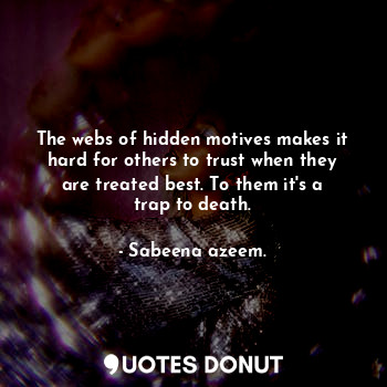 The webs of hidden motives makes it hard for others to trust when they are treated best. To them it's a trap to death.