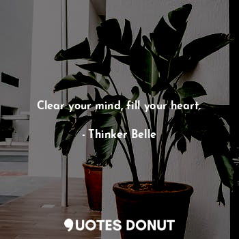 Clear your mind, fill your heart.