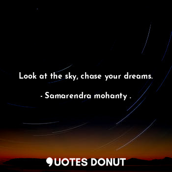 Look at the sky, chase your dreams.