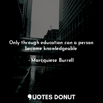 Only through education can a person become knowledgeable