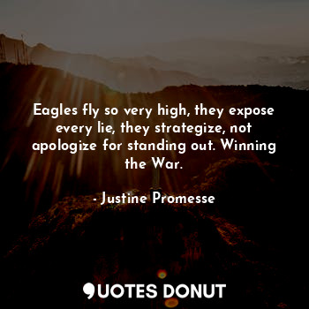  Eagles fly so very high, they expose every lie, they strategize, not apologize f... - Justine Promesse - Quotes Donut