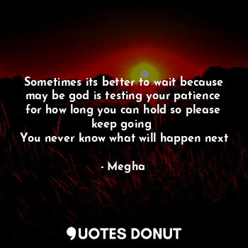  Sometimes its better to wait because may be god is testing your patience for how... - Megha - Quotes Donut