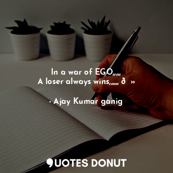  In a war of EGO,,,,,
A loser always wins,,,,,,✍?... - Ajay Kumar ganig - Quotes Donut