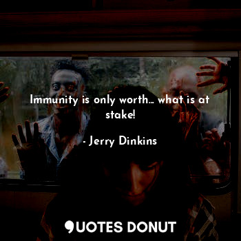  Immunity is only worth... what is at stake!... - Jerry Dinkins - Quotes Donut