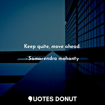  Keep quite, move ahead.... - Samarendra mohanty - Quotes Donut