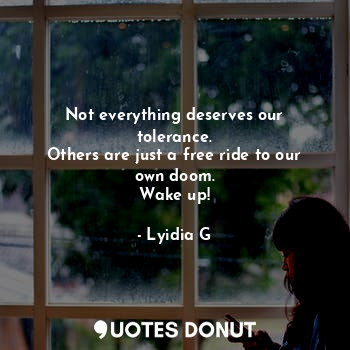  Not everything deserves our tolerance.
Others are just a free ride to our own do... - Lyidia G - Quotes Donut