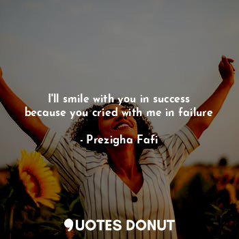  I'll smile with you in success because you cried with me in failure... - Prezigha Fafi - Quotes Donut