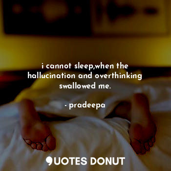 i cannot sleep,when the hallucination and overthinking swallowed me.