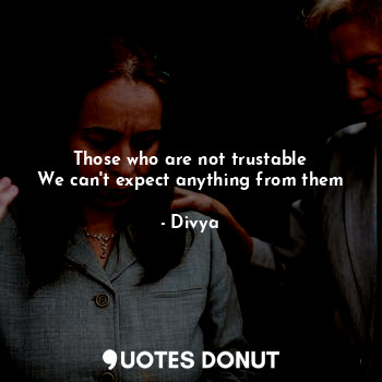  Those who are not trustable
We can't expect anything from them... - Divya - Quotes Donut