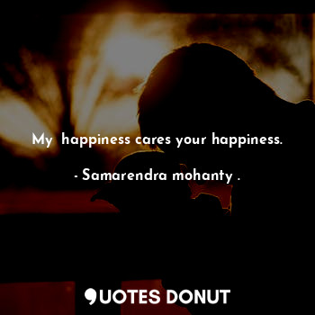  My  happiness cares your happiness.... - Samarendra mohanty . - Quotes Donut