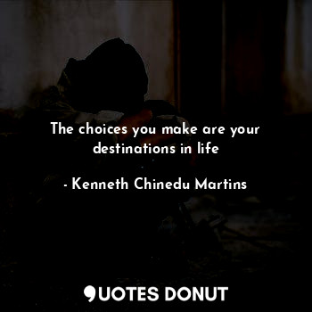  The choices you make are your destinations in life... - Kenneth Chinedu Martins - Quotes Donut