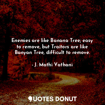  Enemies are like Banana Tree; easy to remove, but traitors are like Banyan Tree,... - J. Mathi Vathani - Quotes Donut