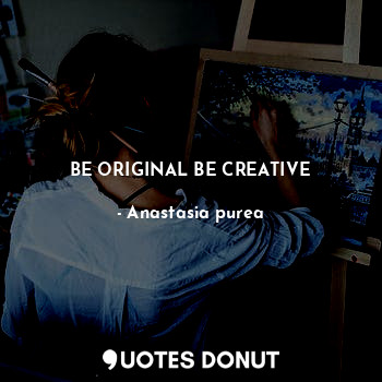 BE ORIGINAL BE CREATIVE
