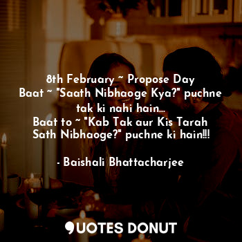  8th February ~ Propose Day
Baat ~ "Saath Nibhaoge Kya?" puchne tak ki nahi hain.... - Baishali Bhattacharjee - Quotes Donut