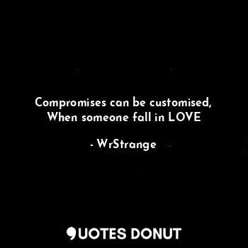  Compromises can be customised,
When someone fall in LOVE... - WrStrange - Quotes Donut