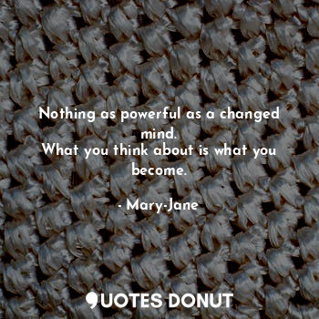  Nothing as powerful as a changed mind.
What you think about is what you become.... - Mary-Jane - Quotes Donut