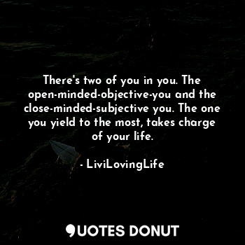  There's two of you in you. The open-minded-objective-you and the close-minded-su... - LiviLovingLife - Quotes Donut
