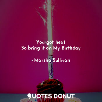  You got heat
So bring it on My Birthday... - Marsha Sullivan - Quotes Donut