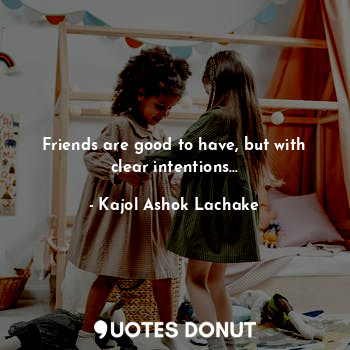  Friends are good to have, but with clear intentions...... - Kajol Ashok Lachake - Quotes Donut