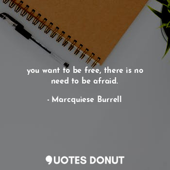 you want to be free, there is no need to be afraid.