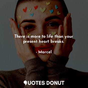  There is more to life than your present heart breaks.... - Marcel - Quotes Donut