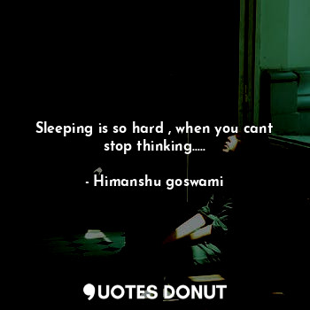  Sleeping is so hard , when you cant stop thinking........ - Himanshu goswami - Quotes Donut