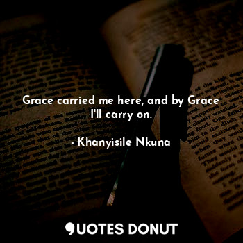  Grace carried me here, and by Grace I'll carry on.... - Khanyisile Nkuna - Quotes Donut