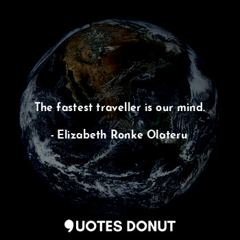  The fastest traveller is our mind.... - Elizabeth Ronke Olateru - Quotes Donut