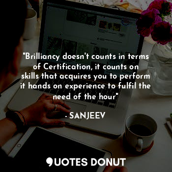  "Brilliancy doesn't counts in terms of Certification, it counts on skills that a... - SANJEEV - Quotes Donut