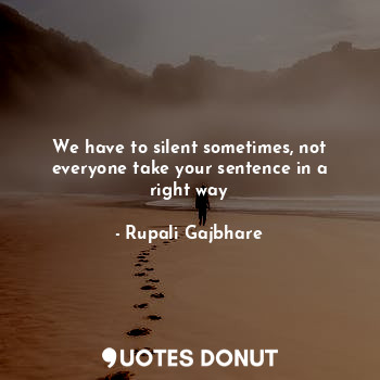  We have to silent sometimes, not everyone take your sentence in a right way... - Rupali Gajbhare - Quotes Donut