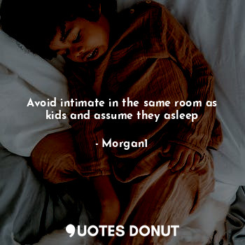  Avoid intimate in the same room as kids and assume they asleep... - Morgan1 - Quotes Donut