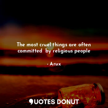 The most cruel things are often committed  by religious people