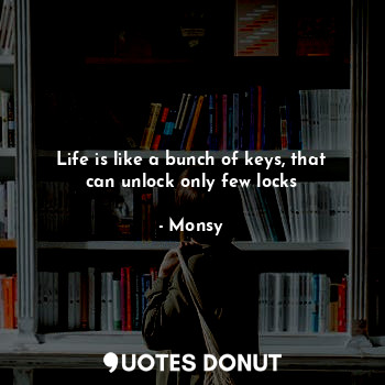  Life is like a bunch of keys, that can unlock only few locks... - Monsy - Quotes Donut