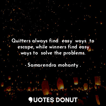  Quitters always find  easy  ways  to  escape, while winners find easy ways to  s... - Samarendra mohanty . - Quotes Donut