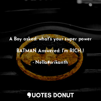 A Boy asked: what's your super power 
BATMAN Answered: I'm RICH..!