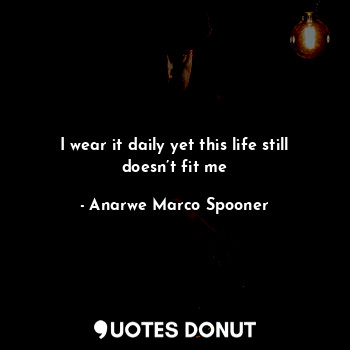  I wear it daily yet this life still doesn’t fit me... - Anarwe Marco Spooner - Quotes Donut