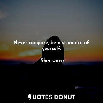  Never compare, be a standard of yourself.... - Sher wazir - Quotes Donut