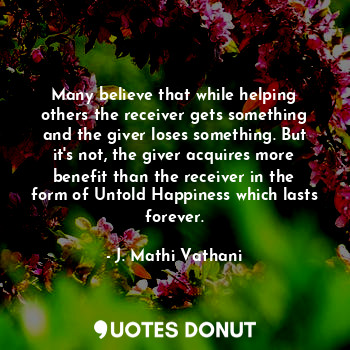  Many believe that while helping others the receiver gets something and the giver... - J. Mathi Vathani - Quotes Donut