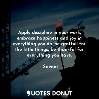  Apply discipline in your work, embrace happiness and joy in everything you do. b... - Savani - Quotes Donut