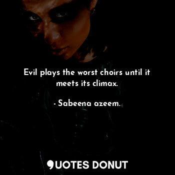  Evil plays the worst choirs until it meets its climax.... - Sabeena azeem. - Quotes Donut
