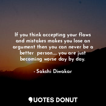  If you think accepting your flaws and mistakes makes you lose an argument then y... - Sakshi Diwakar - Quotes Donut