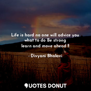 Life is hard no one will advice you what to do Be strong
learn and move ahead !!