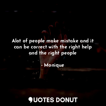 Alot of people make mistake and it can be correct with the right help and the right people