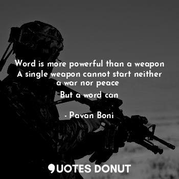  Word is more powerful than a weapon
A single weapon cannot start neither a war n... - Pavan Boni - Quotes Donut
