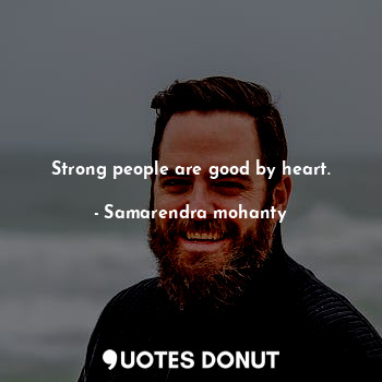  Strong people are good by heart.... - Samarendra mohanty - Quotes Donut