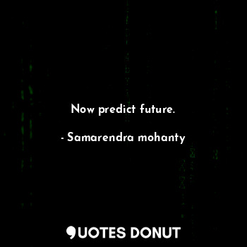  Now predict future.... - Samarendra mohanty - Quotes Donut