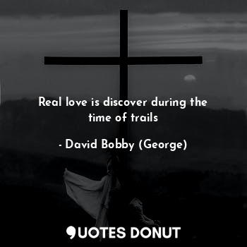 Real love is discover during the time of trails